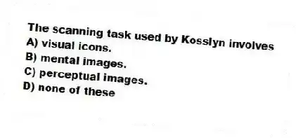 The scanning task used by Kosslyn involves
A) visual icons.
B) mental images.
C) perceptual images.
D) none of these