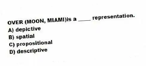 OVER (MOON, MIAMI)is a _____ representation.
A) depictive
B) spatial
C) propositional
D) descriptive