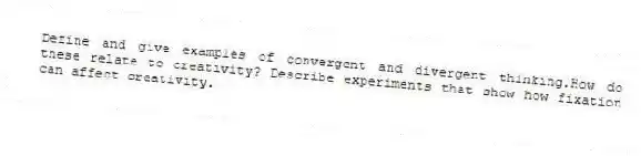 Define and give examples of convergent and divergent thinking.How do these relate to creativity? Describe experiments that show how fixation can affect creativity.