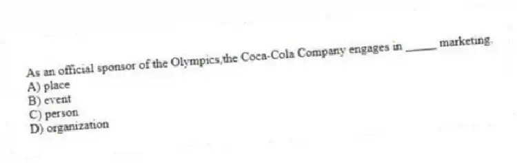 As an official sponsor of the Olympics,the Coca-Cola Company engages in _____ marketing.
A) place
B) event
C) person
D) organization
