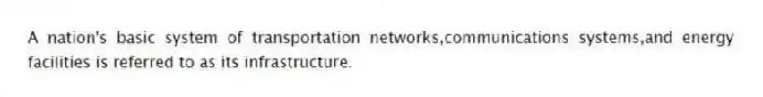 A nation's basic system of transportation networks,communications systems,and energy facilities is referred to as its infrastructure.