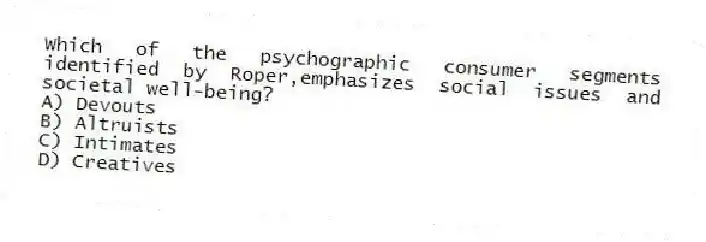 Which of the psychographic consumer segments identified by Roper,emphasizes social issues and societal well-being?
A) Devouts
B) Altruists
C) Intimates
D) Creatives