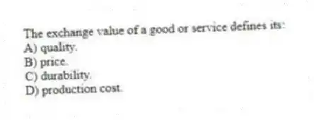 The exchange value of a good or service defines its:
A) quality.
B) price.
C) durability.
D) production cost.
