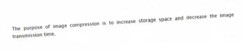 The purpose of image compression is to increase storage space and decrease the image transmission time.