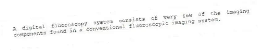 A digital fluoroscopy system consists of very few of the imaging components found in a conventional fluoroscopic imaging system.