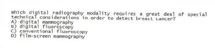 Which digital radiography modality requires a great deal of special technical considerations in order to detect breast cancer?
A) digital mammography
B) digital fluoroscopy
C) conventional fluoroscopy
D) film-screen mammography