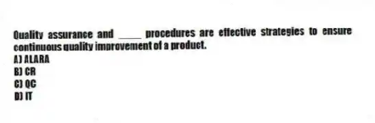 Quality assurance and ____ procedures are effective strategies to ensure continuous quality improvement of a product.
A) ALARA
B) CR
C) QC
D) IT