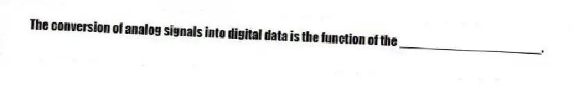The conversion of analog signals into digital data is the function of the ____________________.