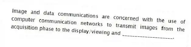 Image and data communications are concerned with the use of computer communication networks to transmit images from the acquisition phase to the display/viewing and ____________________.