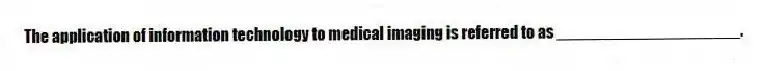 The application of information technology to medical imaging is referred to as ____________________.