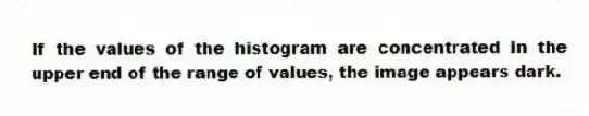 If the values of the histogram are concentrated in the upper end of the range of values, the image appears dark.