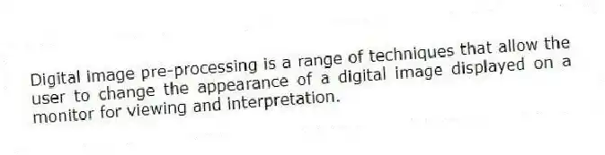 Digital image pre-processing is a range of techniques that allow the user to change the appearance of a digital image displayed on a monitor for viewing and interpretation.