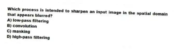 Which process is intended to sharpen an input image in the spatial domain that appears blurred?
A) low-pass filtering
B) convolution
C) masking
D) high-pass filtering