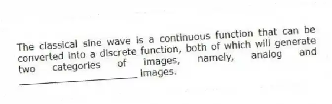 The classical sine wave is a continuous function that can be converted into a discrete function, both of which will generate two categories of images, namely, analog and ____________________ images.