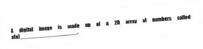 A digital image is made up of a 2D array of numbers called a(n)____________________.