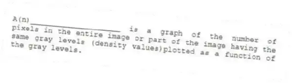 A(n)____________________ is a graph of the number of pixels in the entire image or part of the image having the same gray levels (density values)plotted as a function of the gray levels.