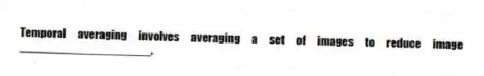 Temporal averaging involves averaging a set of images to reduce image ____________________.