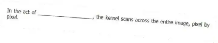 In the act of ____________________, the kernel scans across the entire image, pixel by pixel.