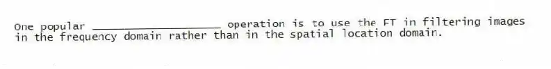 One popular ____________________ operation is to use the FT in filtering images in the frequency domain rather than in the spatial location domain.
