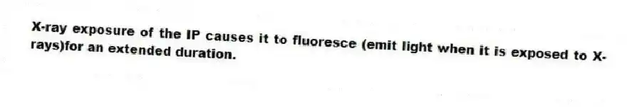 X-ray exposure of the IP causes it to fluoresce (emit light when it is exposed to X-rays)for an extended duration.