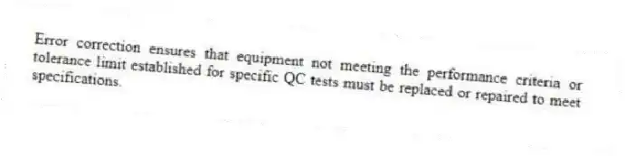 Error correction ensures that equipment not meeting the performance criteria or tolerance limit established for specific QC tests must be replaced or repaired to meet specifications.