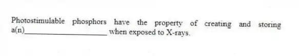 Photostimulable phosphors have the property of creating and storing a(n)____________________ when exposed to X-rays.