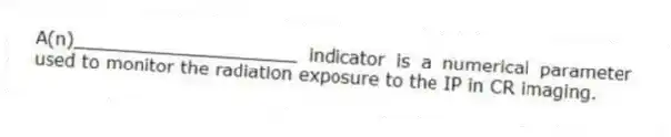 A(n)____________________ indicator is a numerical parameter used to monitor the radiation exposure to the IP in CR imaging.