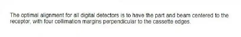 The optimal alignment for all digital detectors is to have the part and beam centered to the receptor, with four collimation margins perpendicular to the cassette edges.