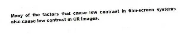 Many of the factors that cause low contrast in film-screen systems also cause low contrast in CR images.