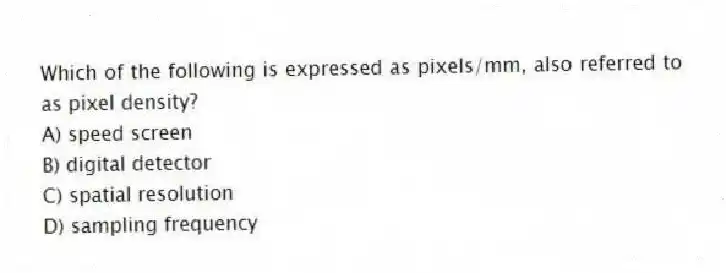 Which of the following is expressed as pixels/mm, also referred to as pixel density?
A) speed screen
B) digital detector
C) spatial resolution
D) sampling frequency