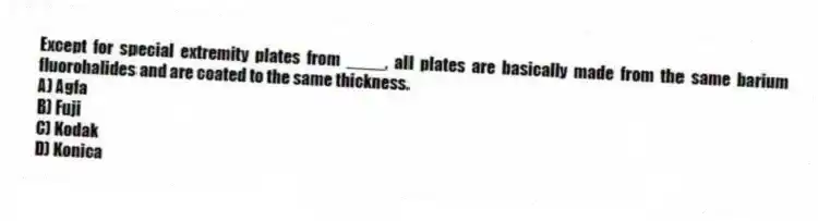 Except for special extremity plates from ____, all plates are basically made from the same barium fluorohalides and are coated to the same thickness.
A) Agfa
B) Fuji
C) Kodak
D) Konica