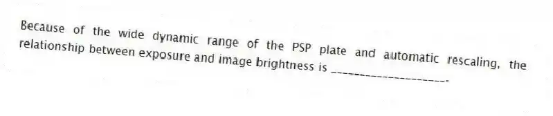 Because of the wide dynamic range of the PSP plate and automatic rescaling, the relationship between exposure and image brightness is ____________________.