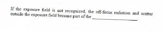 If the exposure field is not recognized, the off-focus radiation and scatter outside the exposure field become part of the ____________________.
