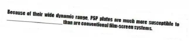 Because of their wide dynamic range, PSP plates are much more susceptible to ____________________ than are conventional film-screen systems.