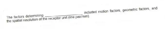 The factors determining ____________________ included motion factors, geometric factors, and the spatial resolution of the receptor unit (line pair/mm).