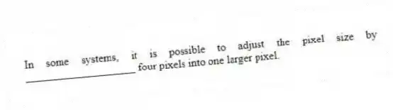 In some systems, it is possible to adjust the pixel size by ____________________ four pixels into one larger pixel.