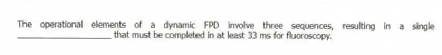The operational elements of a dynamic FPD involve three sequences, resulting in a single ____________________ that must be completed in at least 33 ms for fluoroscopy.