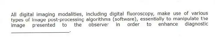 All digital imaging modalities, including digital fluoroscopy, make use of various types of image post-processing algorithms (software), essentially to manipulate the image presented to the observer in order to enhance diagnostic ____________________.