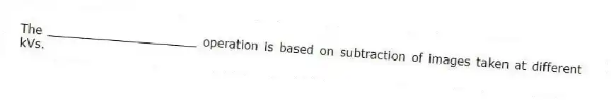 The ____________________ operation is based on subtraction of images taken at different kVs.