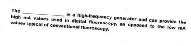 The ____________________ is a high-frequency generator and can provide the high mA values used in digital fluoroscopy, as opposed to the low mA values typical of conventional fluoroscopy.