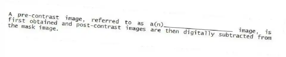 A pre-contrast image, referred to as a(n)____________________ image, is first obtained and post-contrast images are then digitally subtracted from the mask image.