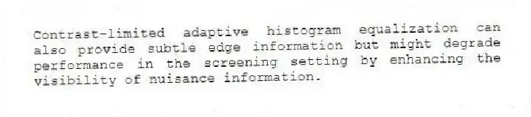 Contrast-limited adaptive histogram equalization can also provide subtle edge information but might degrade performance in the screening setting by enhancing the visibility of nuisance information.