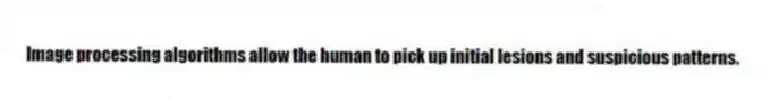Image processing algorithms allow the human to pick up initial lesions and suspicious patterns.