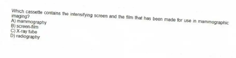Which cassette contains the intensifying screen and the film that has been made for use in mammographic imaging?
A) mammography
B) screen-film
C) X-ray tube
D) radiography