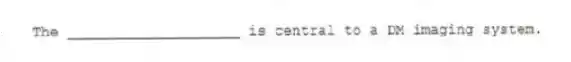 The ____________________ is central to a DM imaging system.
