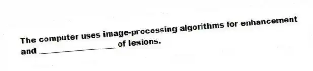 The computer uses image-processing algorithms for enhancement and ____________________ of lesions.