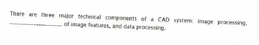 There are three major technical components of a CAD system: image processing, ____________________ of image features, and data processing.