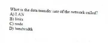 What is the data transfer rate of the network called?
A) LAN
B) links
C) node
D) bandwidth