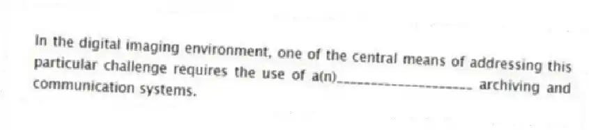 In the digital imaging environment, one of the central means of addressing this particular challenge requires the use of a(n)____________________ archiving and communication systems.