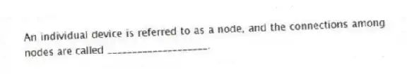 An individual device is referred to as a node, and the connections among nodes are called ____________________.